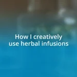 How I creatively use herbal infusions