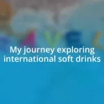 My journey exploring international soft drinks