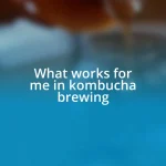 What works for me in kombucha brewing