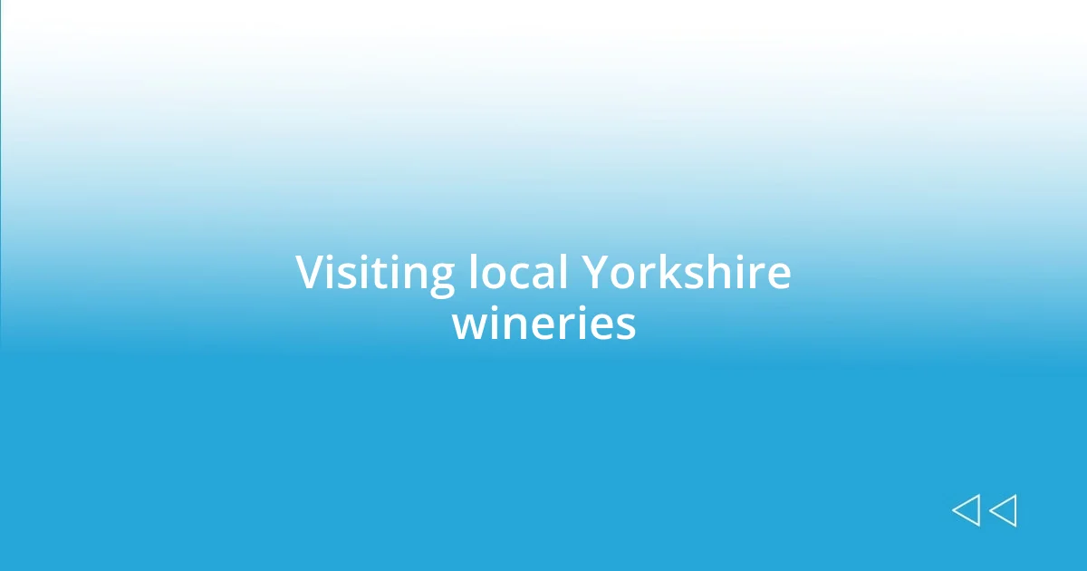 Visiting local Yorkshire wineries