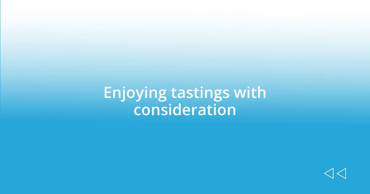 Enjoying tastings with consideration