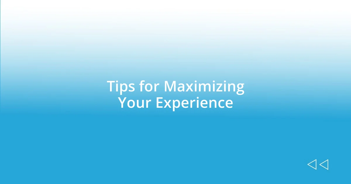 Tips for Maximizing Your Experience