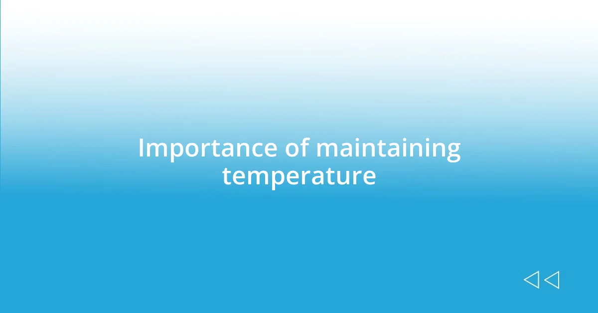 Importance of maintaining temperature